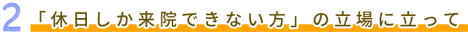 2 「休日しか来院できない方」の立場に立って